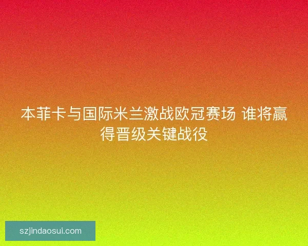本菲卡与国际米兰激战欧冠赛场 谁将赢得晋级关键战役