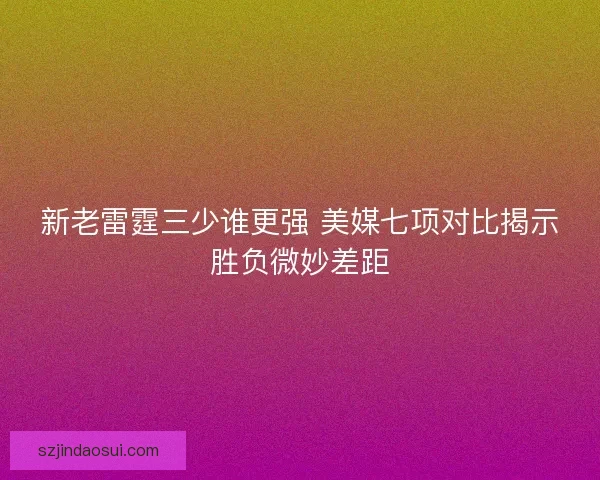 新老雷霆三少谁更强 美媒七项对比揭示胜负微妙差距