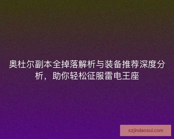 奥杜尔副本全掉落解析与装备推荐深度分析，助你轻松征服雷电王座