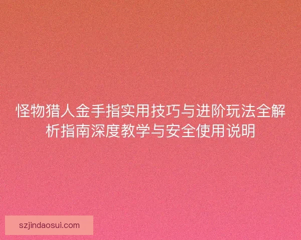 怪物猎人金手指实用技巧与进阶玩法全解析指南深度教学与安全使用说明