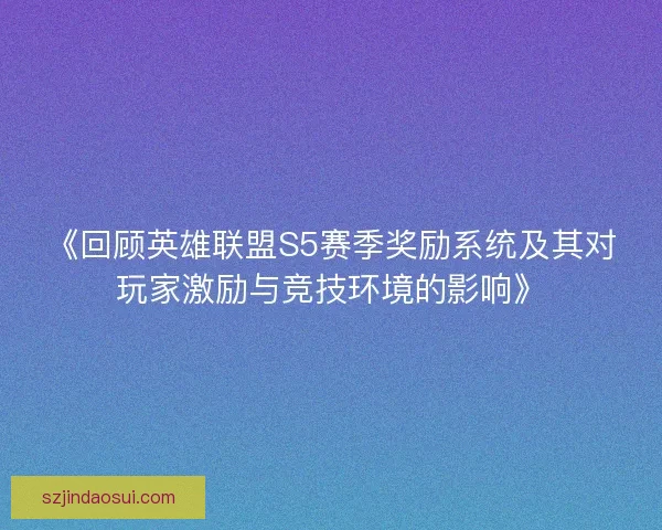 《回顾英雄联盟S5赛季奖励系统及其对玩家激励与竞技环境的影响》