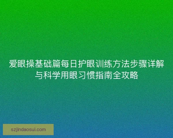 爱眼操基础篇每日护眼训练方法步骤详解与科学用眼习惯指南全攻略